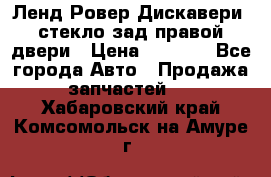 Ленд Ровер Дискавери3 стекло зад.правой двери › Цена ­ 1 500 - Все города Авто » Продажа запчастей   . Хабаровский край,Комсомольск-на-Амуре г.